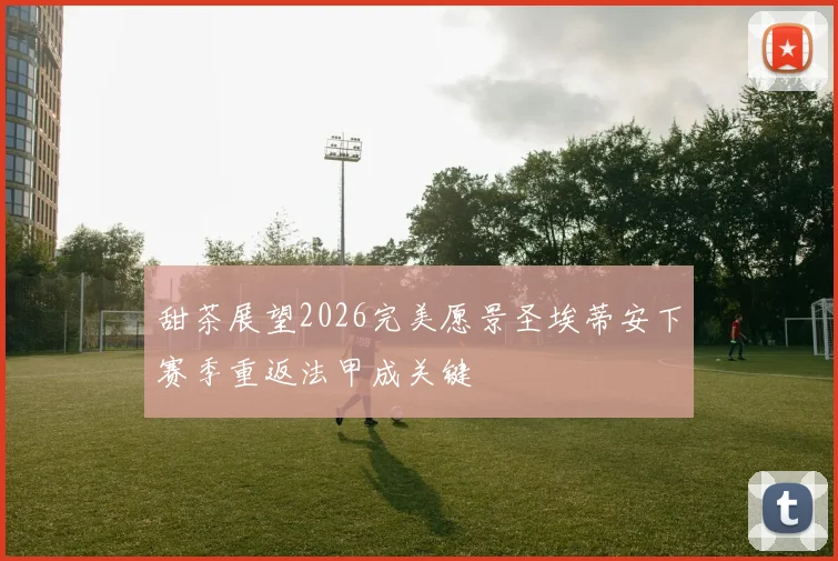 甜茶展望2026完美愿景圣埃蒂安下赛季重返法甲成关键