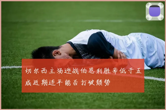 切尔西主场迎战伯恩利胜率低于五成近期连平能否打破颓势