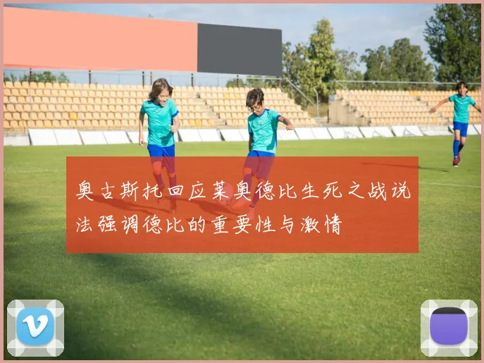 奥古斯托回应莱奥德比生死之战说法强调德比的重要性与激情