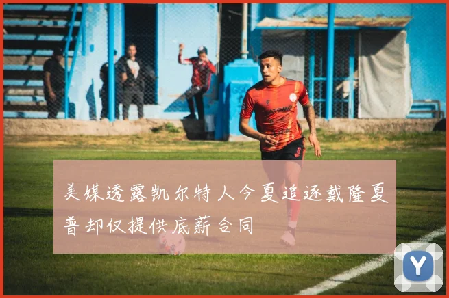 美媒透露凯尔特人今夏追逐戴隆夏普却仅提供底薪合同