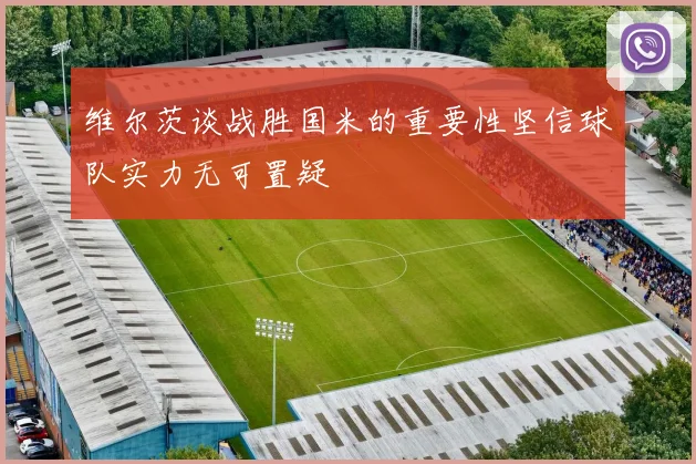 维尔茨谈战胜国米的重要性坚信球队实力无可置疑