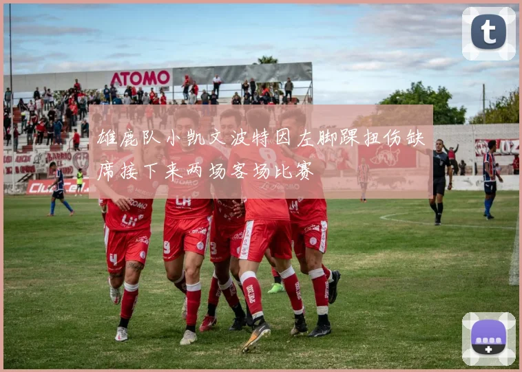 雄鹿队小凯文波特因左脚踝扭伤缺席接下来两场客场比赛