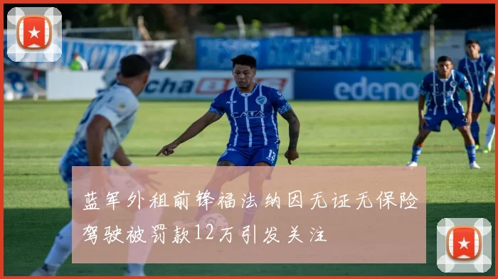 蓝军外租前锋福法纳因无证无保险驾驶被罚款12万引发关注