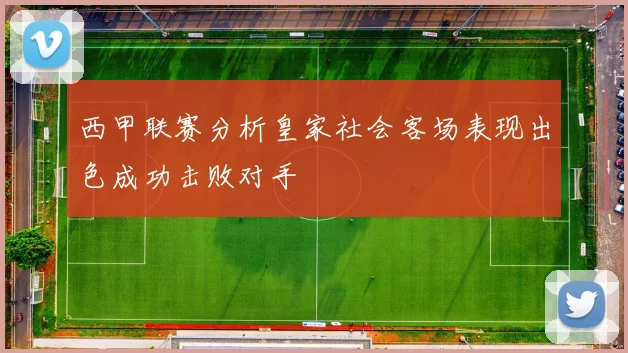 西甲联赛分析皇家社会客场表现出色成功击败对手