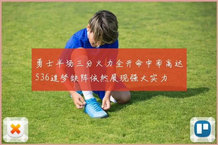勇士半场三分火力全开命中率高达536追梦缺阵依然展现强大实力