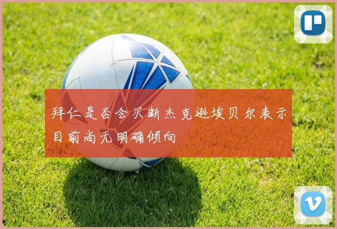 拜仁是否会买断杰克逊埃贝尔表示目前尚无明确倾向