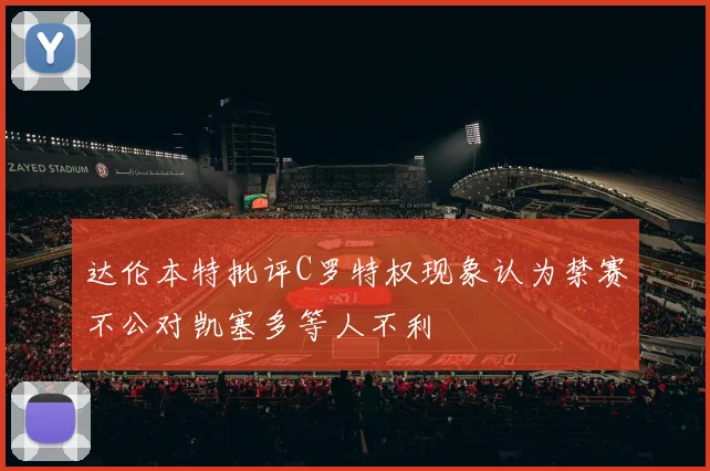 达伦本特批评C罗特权现象认为禁赛不公对凯塞多等人不利