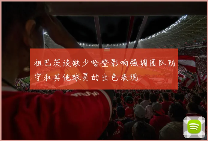 祖巴茨谈缺少哈登影响强调团队防守和其他球员的出色表现