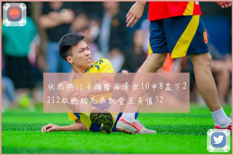 状元热门卡梅隆布泽尔10中8轰下2212双胞胎兄弟凯登正负值32