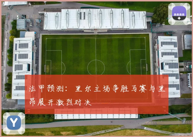 法甲预测：里尔主场争胜马赛与里昂展开激烈对决
