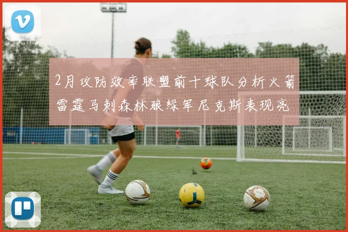 2月攻防效率联盟前十球队分析火箭雷霆马刺森林狼绿军尼克斯表现亮眼