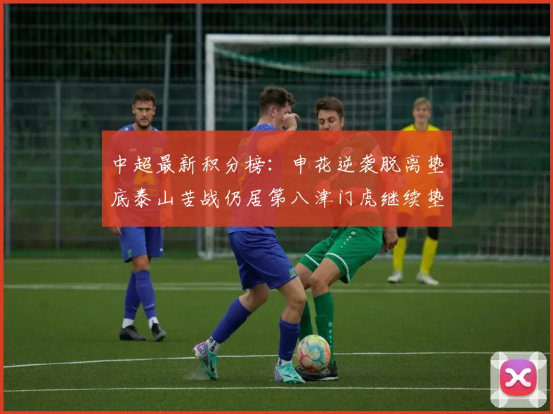 中超最新积分榜：申花逆袭脱离垫底泰山苦战仍居第八津门虎继续垫底陷入困境