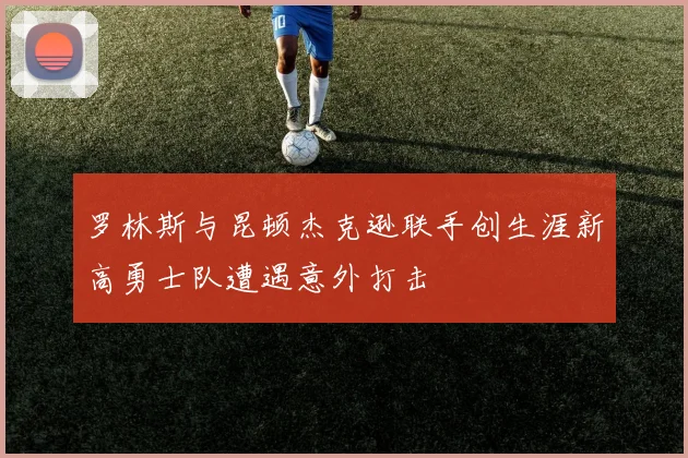 罗林斯与昆顿杰克逊联手创生涯新高勇士队遭遇意外打击